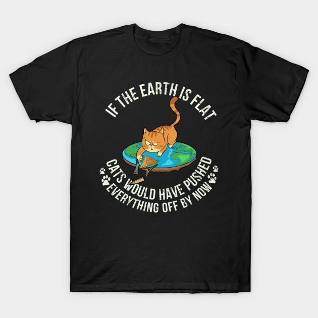 If The Earth Is Flat Cats Would Have Pushed Everything Off By Now - Cat Lover T-Shirt by Danielle Shipp